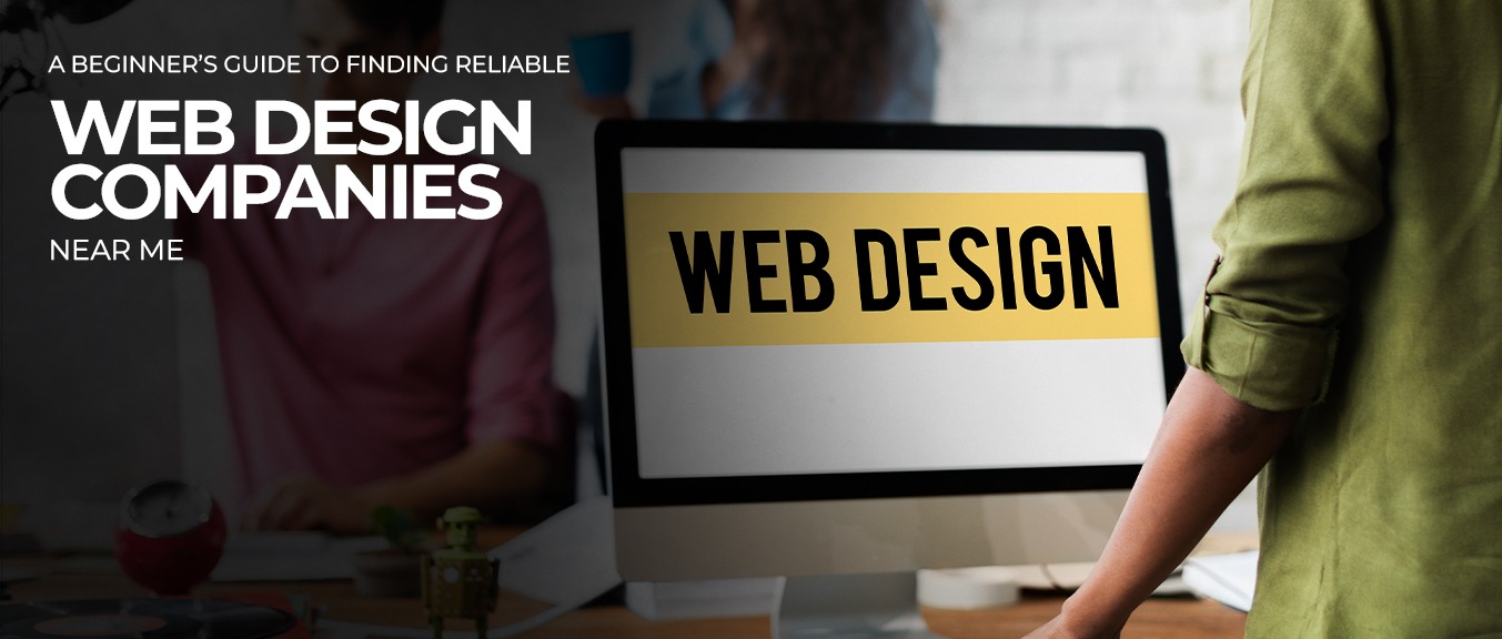 A Beginner’s Guide to Finding Reliable Web Design Agencies Near you